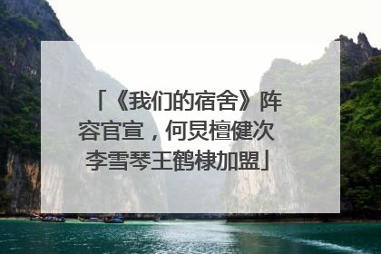 《我们的宿舍》阵容官宣，何炅檀健次李雪琴王鹤棣加盟