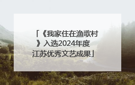 《我家住在渔歌村》入选2024年度江苏优秀文艺成果