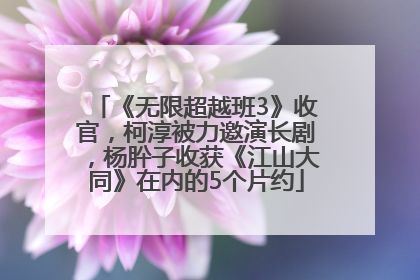 《无限超越班3》收官，柯淳被力邀演长剧，杨肸子收获《江山大同》在内的5个片约