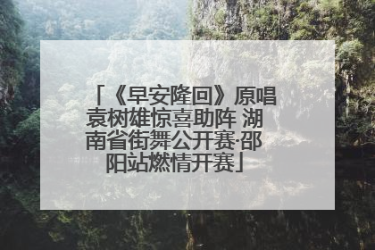《早安隆回》原唱袁树雄惊喜助阵 湖南省街舞公开赛·邵阳站燃情开赛