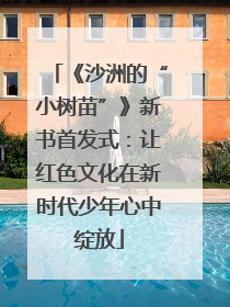 《沙洲的“小树苗”》新书首发式：让红色文化在新时代少年心中绽放