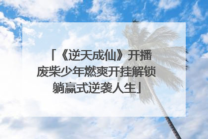 《逆天成仙》开播 废柴少年燃爽开挂解锁躺赢式逆袭人生