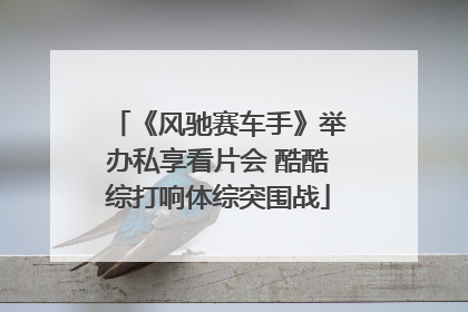 《风驰赛车手》举办私享看片会 酷酷综打响体综突围战