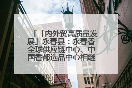 「内外贸高质量发展」永春县：永春香全球供应链中心、中国香都选品中心相继运营——一根香“点燃”百亿产业