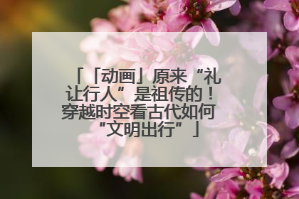 「动画」原来“礼让行人”是祖传的！穿越时空看古代如何“文明出行”
