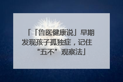 「鲁医健康说」早期发现孩子孤独症，记住“五不”观察法