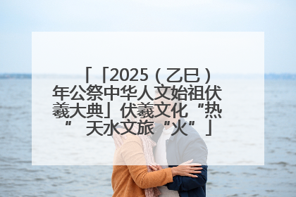 「2025（乙巳）年公祭中华人文始祖伏羲大典」伏羲文化“热” 天水文旅“火”