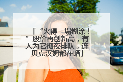“火得一塌糊涂！”股价再创新高，有人为它彻夜排队，连贝克汉姆都在晒