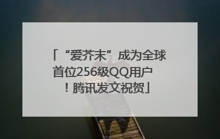 “爱芥末”成为全球首位256级QQ用户！腾讯发文祝贺