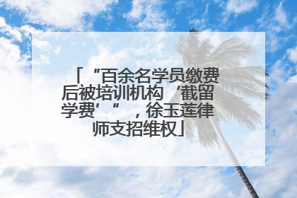 “百余名学员缴费后被培训机构‘截留学费’”，徐玉莲律师支招维权