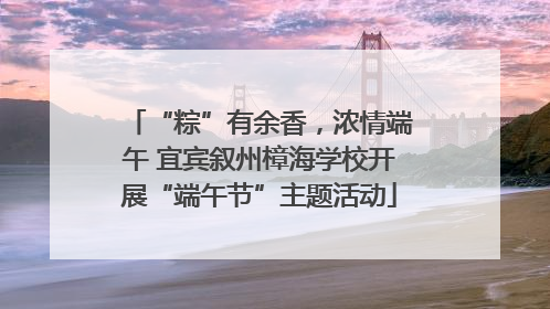 “粽”有余香，浓情端午 宜宾叙州樟海学校开展“端午节”主题活动