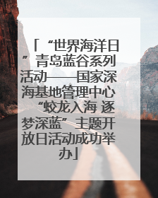 “世界海洋日”青岛蓝谷系列活动——国家深海基地管理中心“蛟龙入海 逐梦深蓝”主题开放日活动成功举办