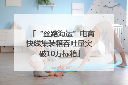 “丝路海运”电商快线集装箱吞吐量突破10万标箱