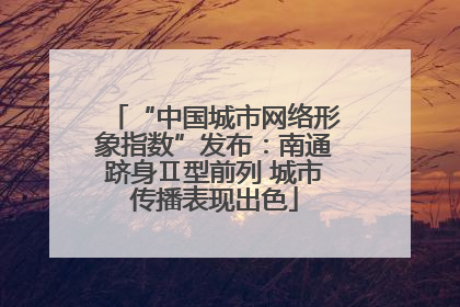 “中国城市网络形象指数”发布：南通跻身Ⅱ型前列 城市传播表现出色