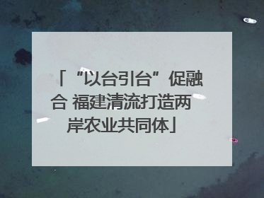 “以台引台”促融合 福建清流打造两岸农业共同体