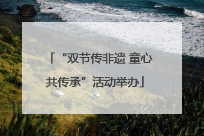 “双节传非遗 童心共传承”活动举办