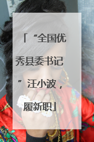 “全国优秀县委书记”汪小波，履新职