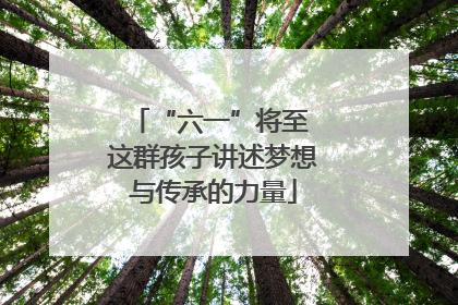 “六一”将至 这群孩子讲述梦想与传承的力量