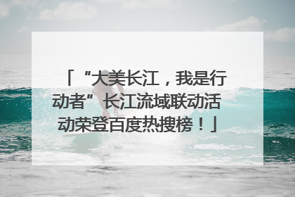“大美长江，我是行动者”长江流域联动活动荣登百度热搜榜！
