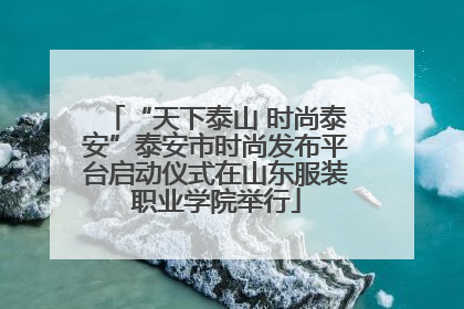 “天下泰山 时尚泰安”泰安市时尚发布平台启动仪式在山东服装职业学院举行