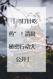 “打针吃药”！清晨秘密行动大公开