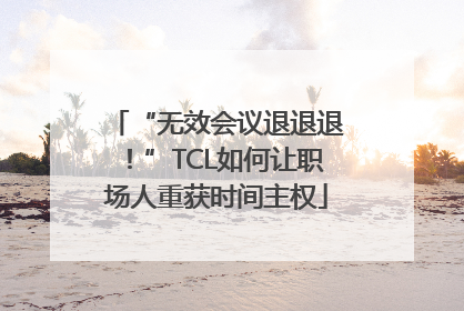 “无效会议退退退！”TCL如何让职场人重获时间主权