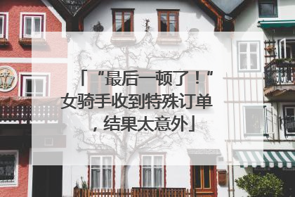 “最后一顿了！”女骑手收到特殊订单，结果太意外