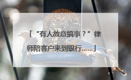“有人故意搞事？”律师陪客户来到银行……