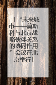 “未来城市——莫斯科与北京战略伙伴关系的协同作用”会议在北京举行