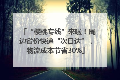 “樱桃专线”来啦！周边省份快递“次日达”，物流成本节省30%