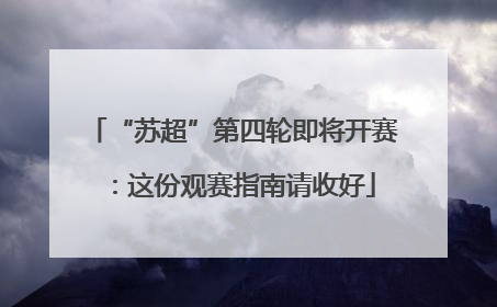 “苏超”第四轮即将开赛：这份观赛指南请收好