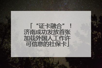 “证卡融合”！济南成功发放首张加载外国人工作许可信息的社保卡