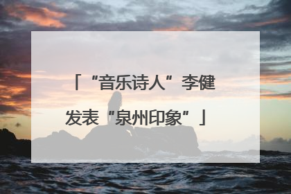 “音乐诗人”李健发表“泉州印象”