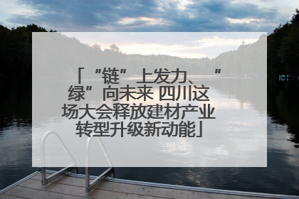 “链”上发力、“绿”向未来 四川这场大会释放建材产业转型升级新动能