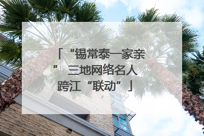 “锡常泰一家亲” 三地网络名人跨江“联动”