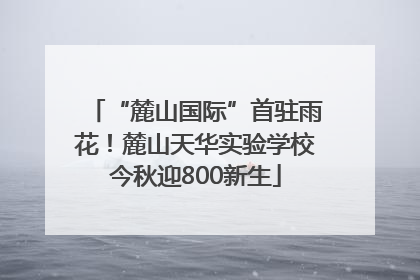 “麓山国际”首驻雨花！麓山天华实验学校今秋迎800新生