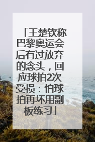 王楚钦称巴黎奥运会后有过放弃的念头，回应球拍2次受损：怕球拍再坏用副板练习