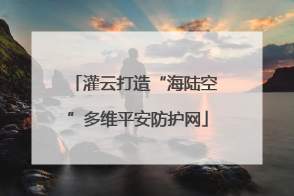 灌云打造“海陆空”多维平安防护网