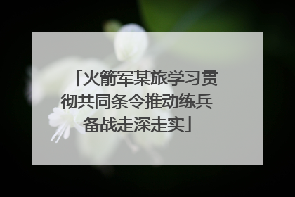 火箭军某旅学习贯彻共同条令推动练兵备战走深走实