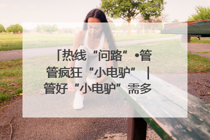 热线“问路”•管管疯狂“小电驴”｜管好“小电驴”需多部门形成合力
