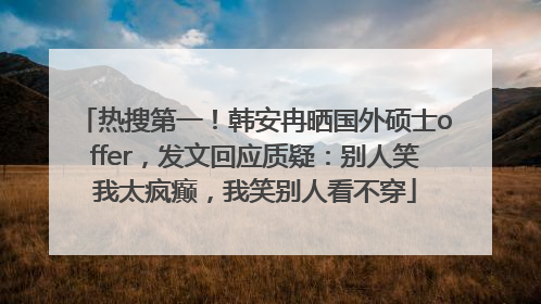 热搜第一！韩安冉晒国外硕士offer，发文回应质疑：别人笑我太疯癫，我笑别人看不穿