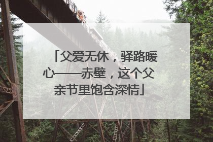 父爱无休，驿路暖心——赤壁，这个父亲节里饱含深情