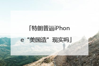 特朗普逼iPhone“美国造”现实吗
