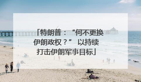 特朗普：“何不更换伊朗政权？” 以持续打击伊朗军事目标