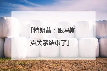 特朗普：跟马斯克关系结束了