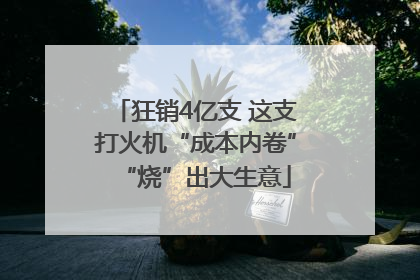 狂销4亿支 这支打火机“成本内卷”“烧”出大生意