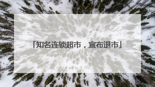 知名连锁超市，宣布退市
