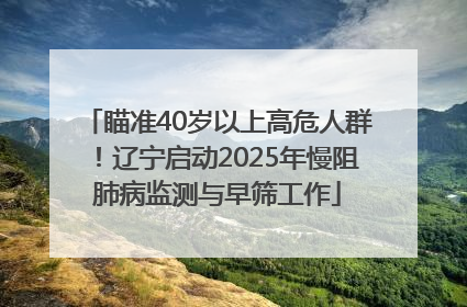 瞄准40岁以上高危人群！辽宁启动2025年慢阻肺病监测与早筛工作