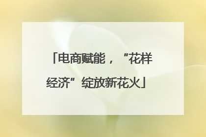 电商赋能，“花样经济”绽放新花火