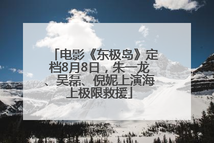 电影《东极岛》定档8月8日，朱一龙、吴磊、倪妮上演海上极限救援